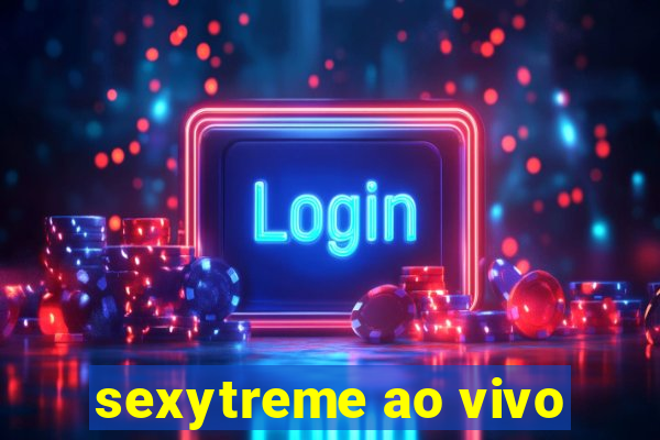 sexytreme ao vivo